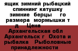 ящик зимний рыбацкий,спиннинг,катушку,зимние  берцы 45-го размера, мормышки,т.д. › Цена ­ 2 500 - Архангельская обл., Архангельск г. Охота и рыбалка » Рыболовные принадлежности   